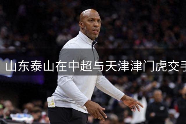 山东泰山在中超与天津津门虎交手41次 赢了24场 近16场比赛赢12场