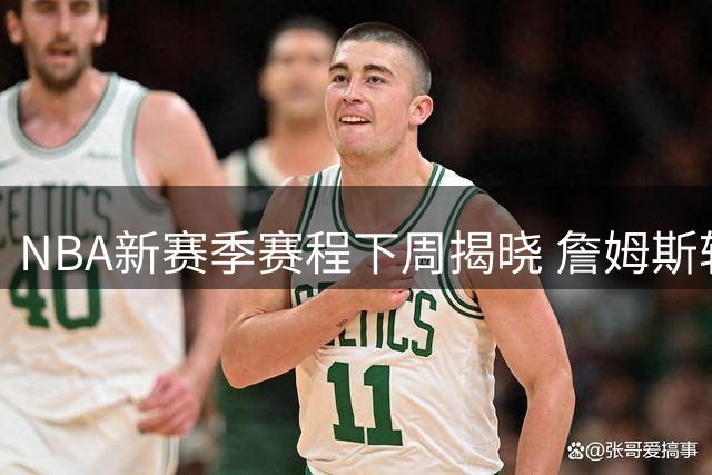 NBA新赛季赛程下周揭晓 詹姆斯转会76人重塑黄金对决版图